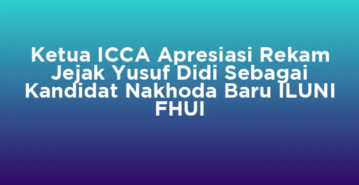 Featured image for Ketua ICCA Apresiasi Rekam Jejak Yusuf Didi Sebagai Kandidat Nakhoda Baru ILUNI FHUI