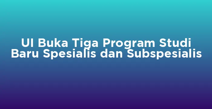 Featured image for UI Buka Tiga Program Studi Baru Spesialis dan Subspesialis