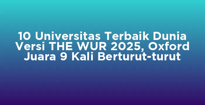 Featured image for 10 Universitas Terbaik Dunia Versi THE WUR 2025, Oxford Juara 9 Kali Berturut-turut
