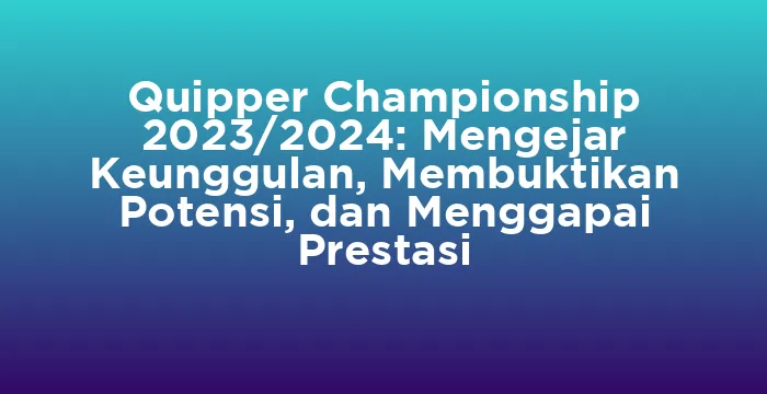 Featured image for Quipper Championship 2023/2024: Mengejar Keunggulan, Membuktikan Potensi, dan Menggapai Prestasi