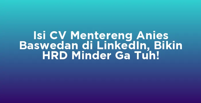 Featured image for Isi CV Mentereng Anies Baswedan di LinkedIn, Bikin HRD Minder Ga Tuh!