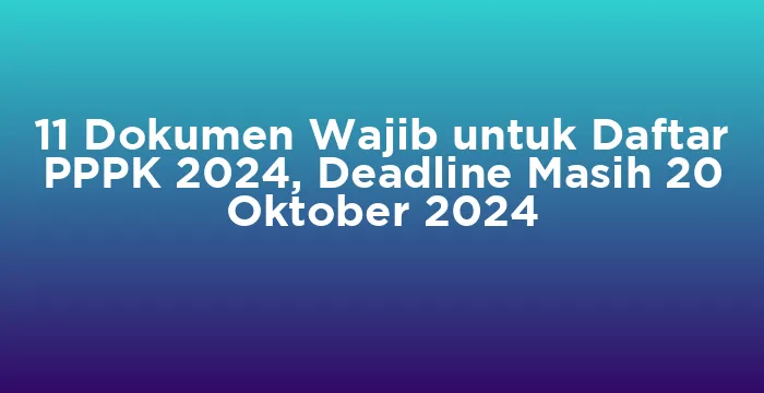 Featured image for 11 Dokumen Wajib untuk Daftar PPPK 2024, Deadline Masih 20 Oktober 2024