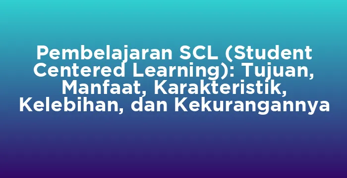 Featured image for Pembelajaran SCL (Student Centered Learning): Tujuan, Manfaat, Karakteristik, Kelebihan, dan Kekurangannya