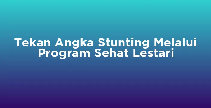 Featured image for Tekan Angka Stunting Melalui Program Sehat Lestari