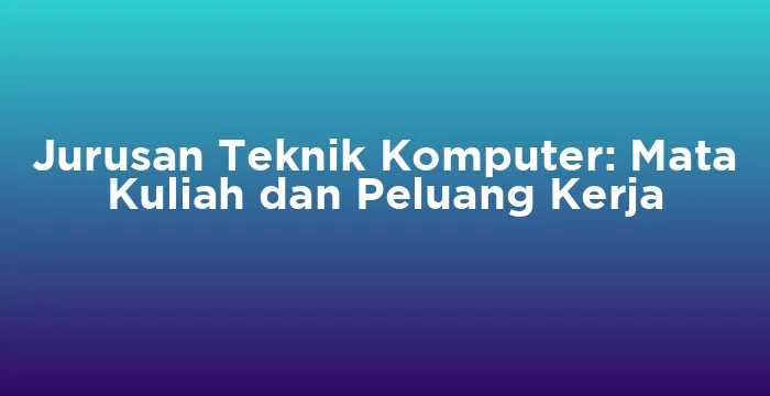 Featured image for Jurusan Teknik Komputer: Mata Kuliah dan Peluang Kerja