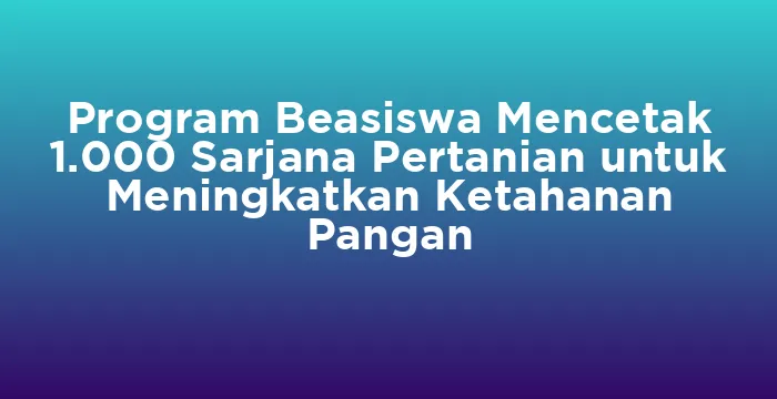Featured image for Program Beasiswa Mencetak 1.000 Sarjana Pertanian untuk Meningkatkan Ketahanan Pangan