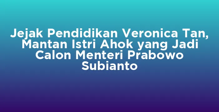 Featured image for Jejak Pendidikan Veronica Tan, Mantan Istri Ahok yang Jadi Calon Menteri Prabowo Subianto