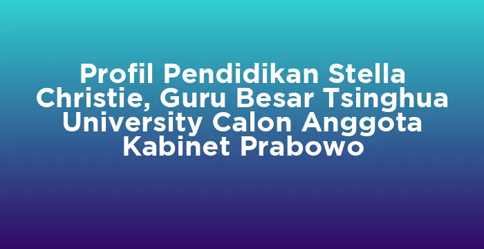 Featured image for Profil Pendidikan Stella Christie, Guru Besar Tsinghua University Calon Anggota Kabinet Prabowo