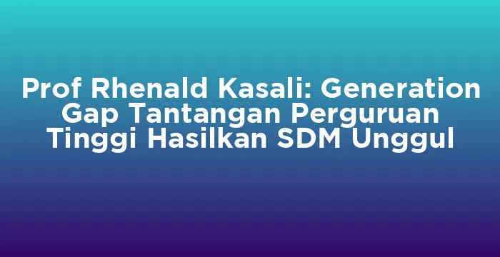 Featured image for Prof Rhenald Kasali: Generation Gap Tantangan Perguruan Tinggi Hasilkan SDM Unggul