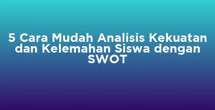 Featured image for 5 Cara Mudah Analisis Kekuatan dan Kelemahan Siswa dengan SWOT
