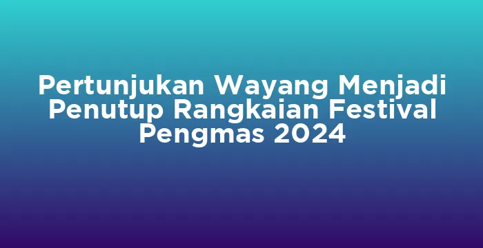 Featured image for Pertunjukan Wayang Menjadi Penutup Rangkaian Festival Pengmas 2024
