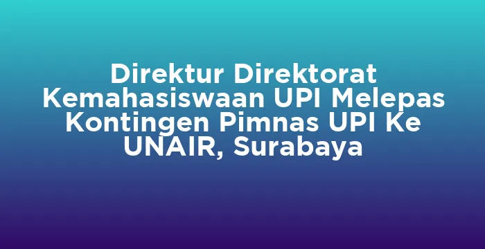Featured image for Direktur Direktorat Kemahasiswaan UPI Melepas Kontingen Pimnas UPI Ke UNAIR, Surabaya