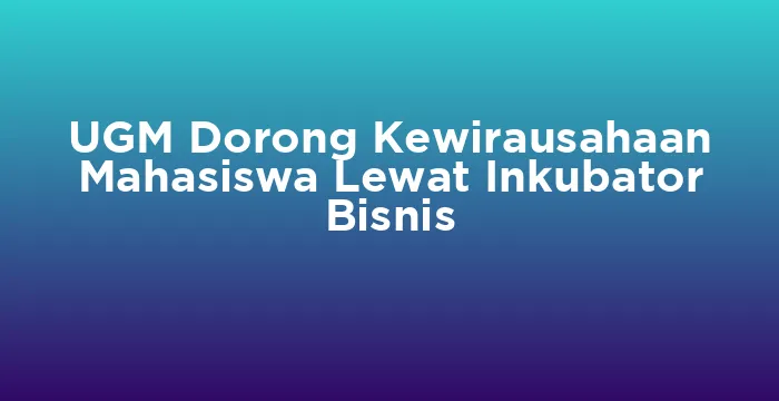 Featured image for UGM Dorong Kewirausahaan Mahasiswa Lewat Inkubator Bisnis