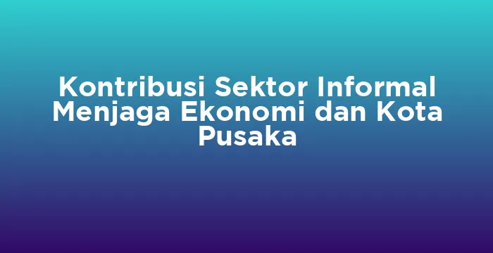 Featured image for Kontribusi Sektor Informal Menjaga Ekonomi dan Kota Pusaka