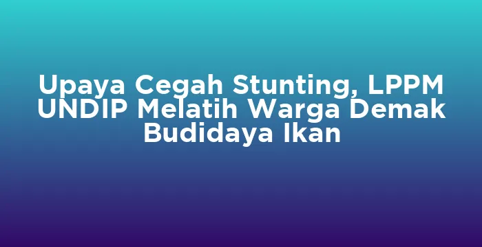 Featured image for Upaya Cegah Stunting, LPPM UNDIP Melatih Warga Demak Budidaya Ikan