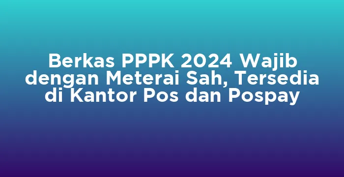 Featured image for Berkas PPPK 2024 Wajib dengan Meterai Sah, Tersedia di Kantor Pos dan Pospay