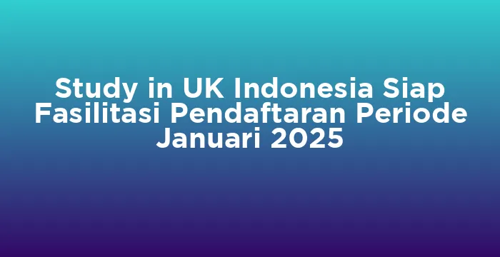 Featured image for Study in UK Indonesia Siap Fasilitasi Pendaftaran Periode Januari 2025