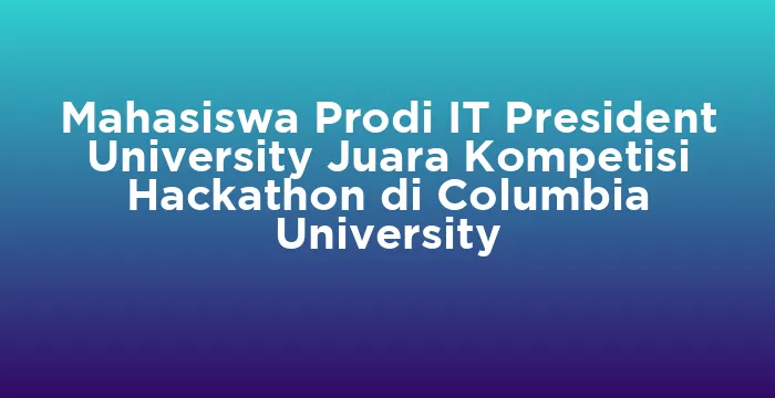 Featured image for Mahasiswa Prodi IT President University Juara Kompetisi Hackathon di Columbia University
