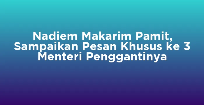 Featured image for Nadiem Makarim Pamit, Sampaikan Pesan Khusus ke 3 Menteri Penggantinya