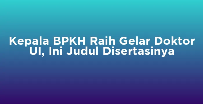 Featured image for Kepala BPKH Raih Gelar Doktor UI, Ini Judul Disertasinya