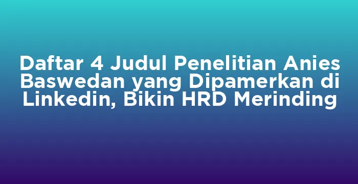 Featured image for Daftar 4 Judul Penelitian Anies Baswedan yang Dipamerkan di Linkedin, Bikin HRD Merinding