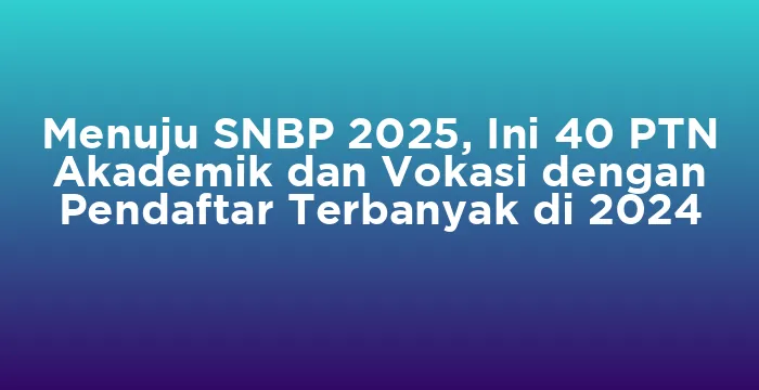 Featured image for Menuju SNBP 2025, Ini 40 PTN Akademik dan Vokasi dengan Pendaftar Terbanyak di 2024