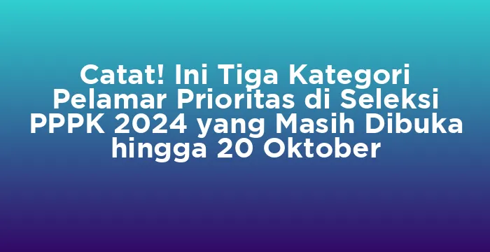 Featured image for Catat! Ini Tiga Kategori Pelamar Prioritas di Seleksi PPPK 2024 yang Masih Dibuka hingga 20 Oktober