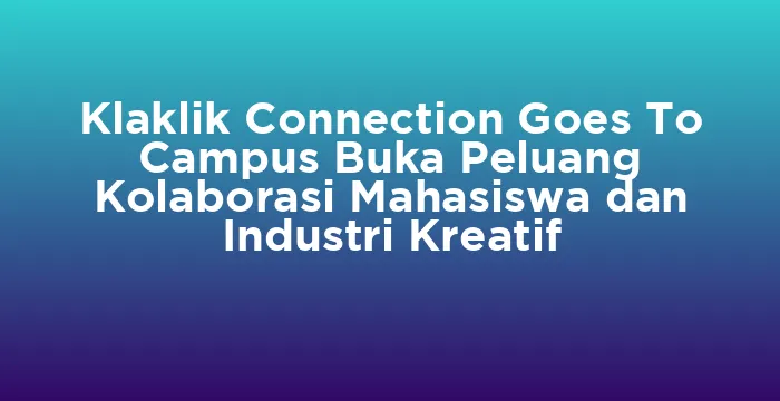 Featured image for Klaklik Connection Goes To Campus Buka Peluang Kolaborasi Mahasiswa dan Industri Kreatif
