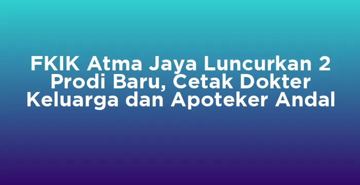 Featured image for FKIK Atma Jaya Luncurkan 2 Prodi Baru, Cetak Dokter Keluarga dan Apoteker Andal