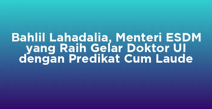 Featured image for Bahlil Lahadalia, Menteri ESDM yang Raih Gelar Doktor UI dengan Predikat Cum Laude