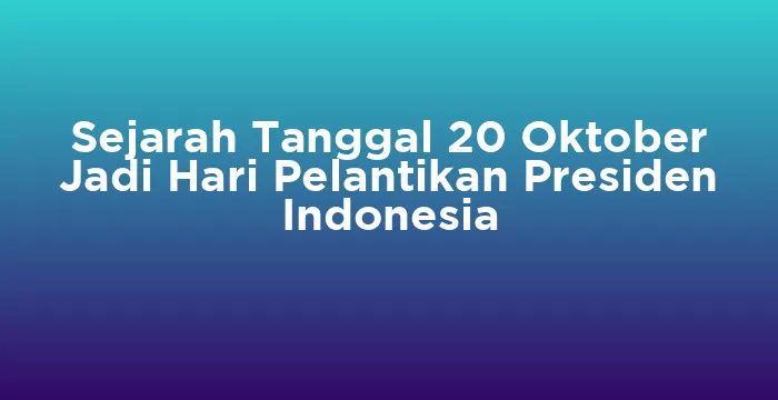 Featured image for Sejarah Tanggal 20 Oktober Jadi Hari Pelantikan Presiden Indonesia