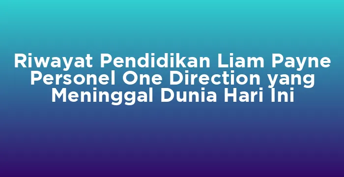 Featured image for Riwayat Pendidikan Liam Payne Personel One Direction yang Meninggal Dunia Hari Ini