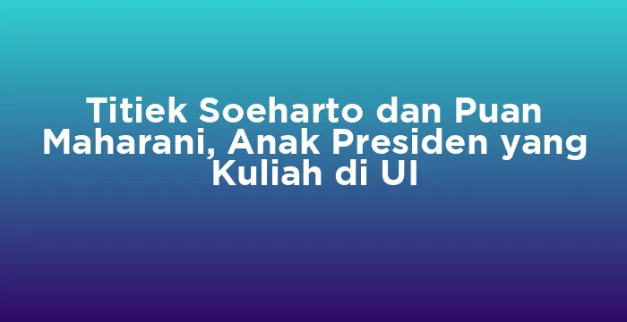 Featured image for Titiek Soeharto dan Puan Maharani, Anak Presiden yang Kuliah di UI