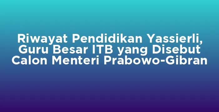 Featured image for Riwayat Pendidikan Yassierli, Guru Besar ITB yang Disebut Calon Menteri Prabowo-Gibran