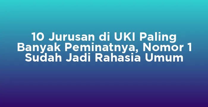 Featured image for 10 Jurusan di UKI Paling Banyak Peminatnya, Nomor 1 Sudah Jadi Rahasia Umum