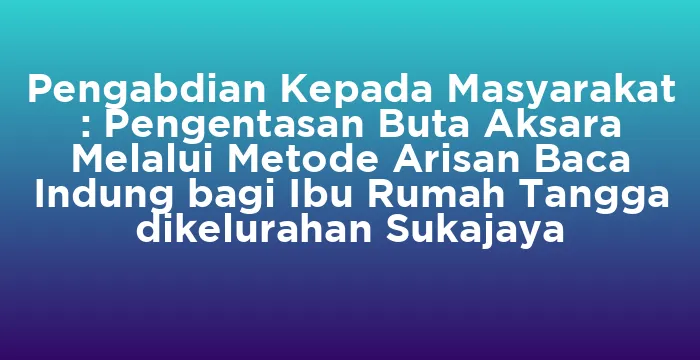 Featured image for Pengabdian Kepada Masyarakat : Pengentasan Buta Aksara Melalui Metode Arisan Baca Indung bagi Ibu Rumah Tangga dikelurahan Sukajaya