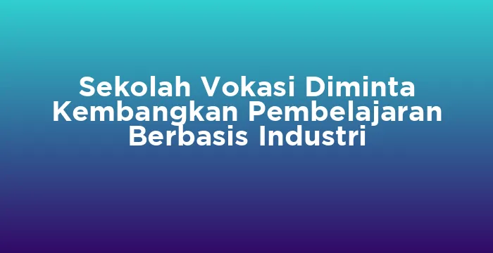 Featured image for Sekolah Vokasi Diminta Kembangkan Pembelajaran Berbasis Industri