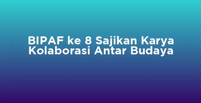 Featured image for BIPAF ke 8 Sajikan Karya Kolaborasi Antar Budaya