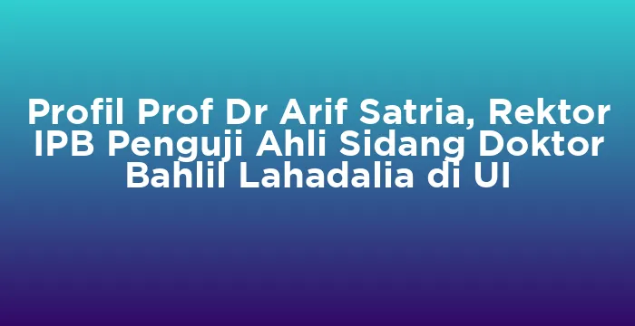 Featured image for Profil Prof Dr Arif Satria, Rektor IPB Penguji Ahli Sidang Doktor Bahlil Lahadalia di UI