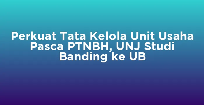 Featured image for Perkuat Tata Kelola Unit Usaha Pasca PTNBH, UNJ Studi Banding ke UB