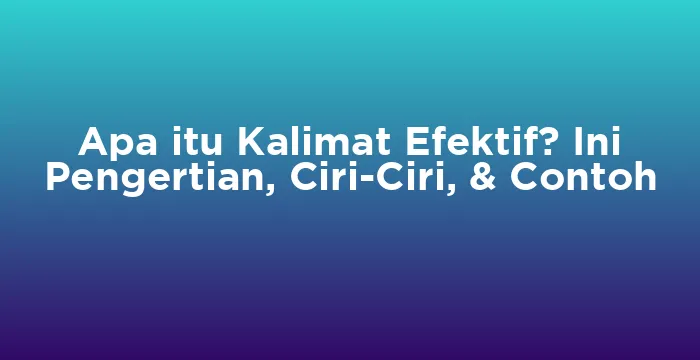 Featured image for Apa itu Kalimat Efektif? Ini Pengertian, Ciri-Ciri, & Contoh