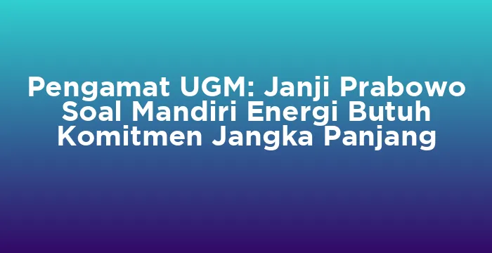 Featured image for Pengamat UGM: Janji Prabowo Soal Mandiri Energi Butuh Komitmen Jangka Panjang