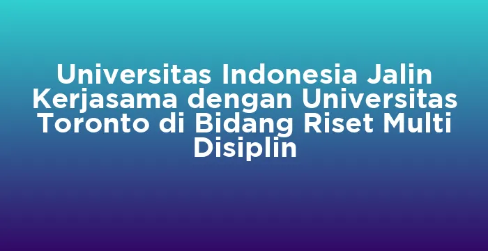 Featured image for Universitas Indonesia Jalin Kerjasama dengan Universitas Toronto di Bidang Riset Multi Disiplin