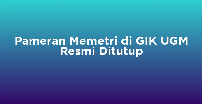 Featured image for Pameran Memetri di GIK UGM Resmi Ditutup