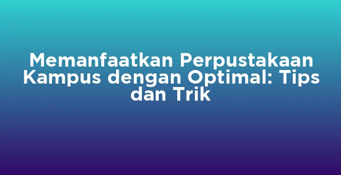 Featured image for Memanfaatkan Perpustakaan Kampus dengan Optimal: Tips dan Trik