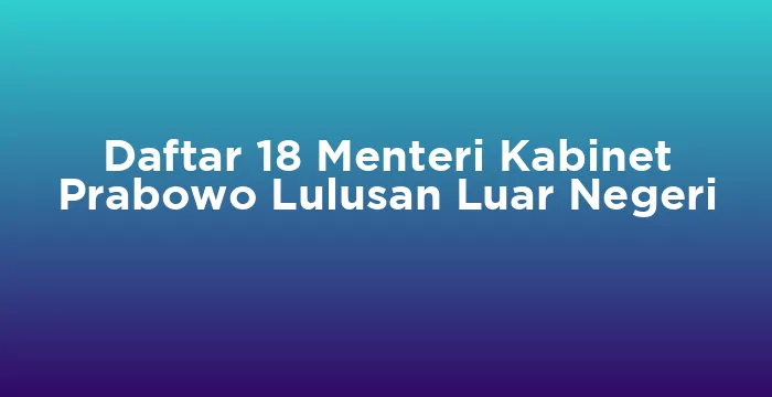 Featured image for Daftar 18 Menteri Kabinet Prabowo Lulusan Luar Negeri