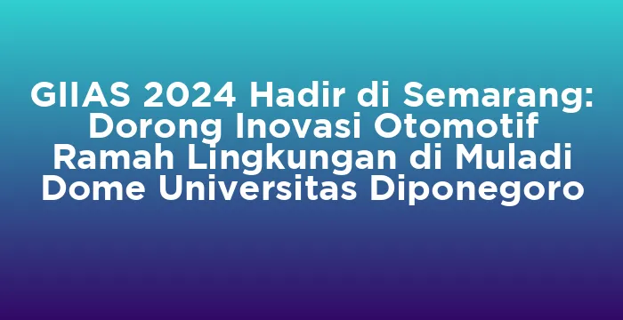 Featured image for GIIAS 2024 Hadir di Semarang: Dorong Inovasi Otomotif Ramah Lingkungan di Muladi Dome Universitas Diponegoro