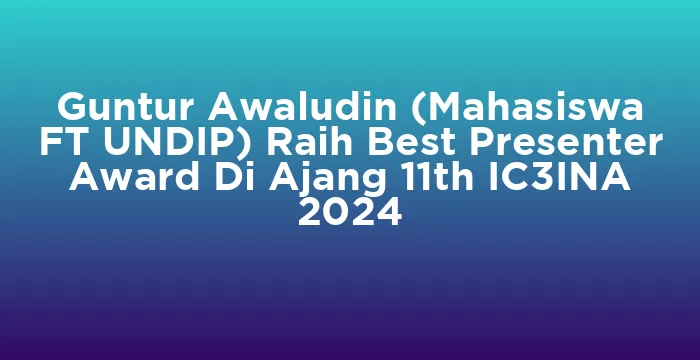 Featured image for Guntur Awaludin (Mahasiswa FT UNDIP) Raih Best Presenter Award Di Ajang 11th IC3INA 2024