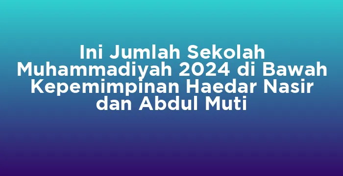Featured image for Ini Jumlah Sekolah Muhammadiyah 2024 di Bawah Kepemimpinan Haedar Nasir dan Abdul Muti