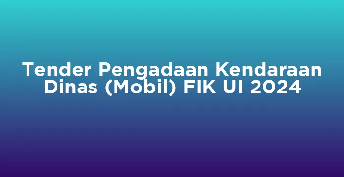Featured image for Tender Pengadaan Kendaraan Dinas (Mobil) FIK UI 2024